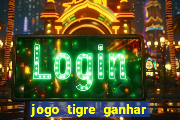 jogo tigre ganhar dinheiro de verdade