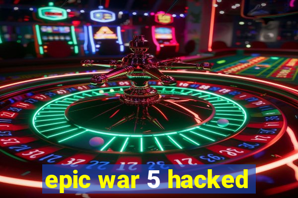 epic war 5 hacked