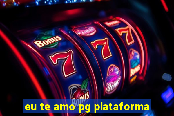 eu te amo pg plataforma