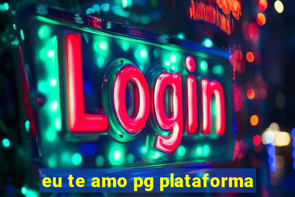 eu te amo pg plataforma