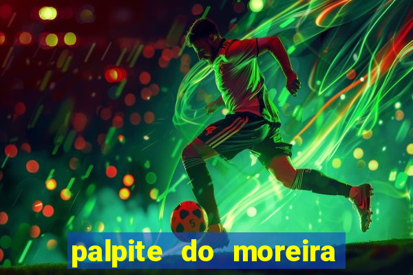 palpite do moreira de hoje