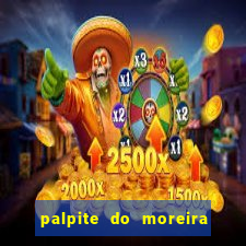 palpite do moreira de hoje