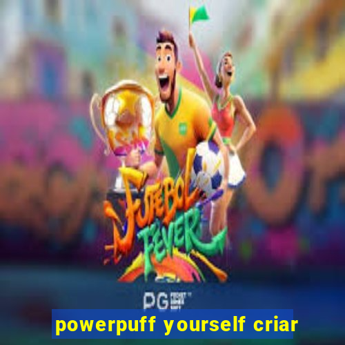 powerpuff yourself criar