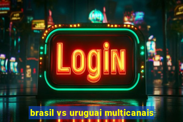 brasil vs uruguai multicanais