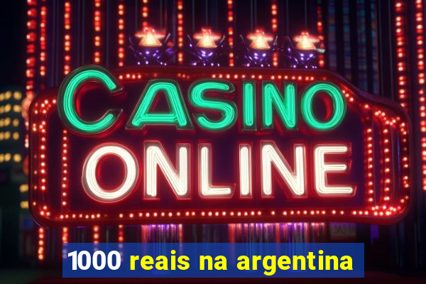 1000 reais na argentina