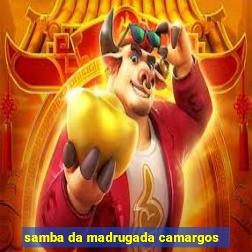 samba da madrugada camargos