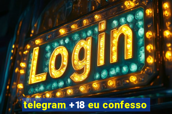 telegram +18 eu confesso