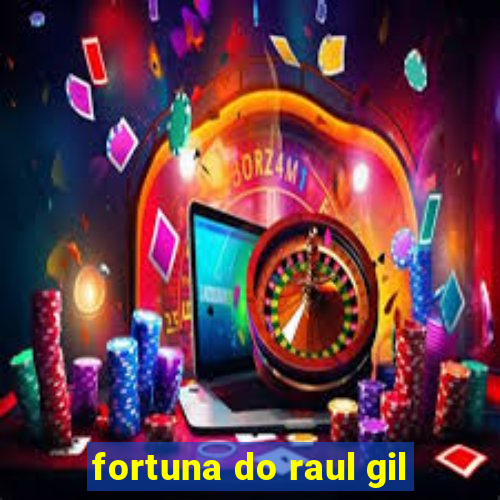 fortuna do raul gil