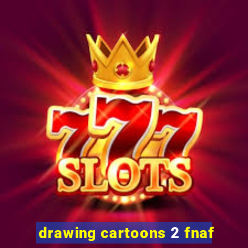 drawing cartoons 2 fnaf