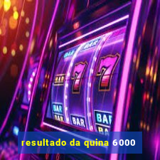 resultado da quina 6000