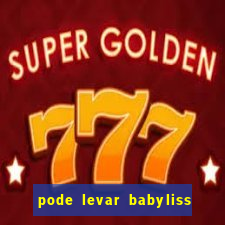 pode levar babyliss no cruzeiro