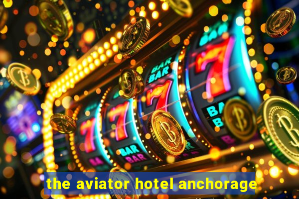 the aviator hotel anchorage