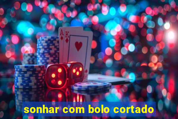 sonhar com bolo cortado