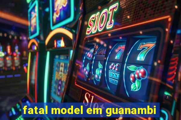 fatal model em guanambi