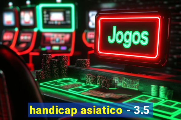 handicap asiatico - 3.5