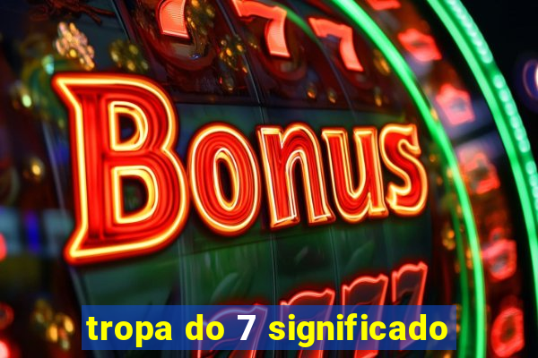 tropa do 7 significado