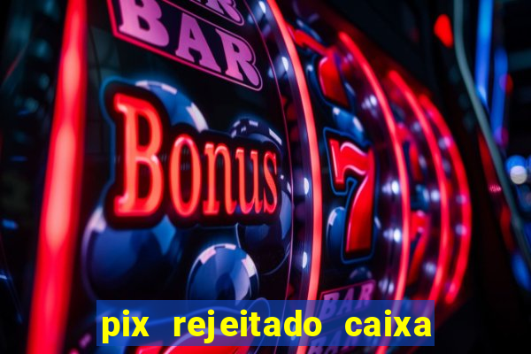 pix rejeitado caixa dinheiro sumiu