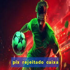 pix rejeitado caixa dinheiro sumiu