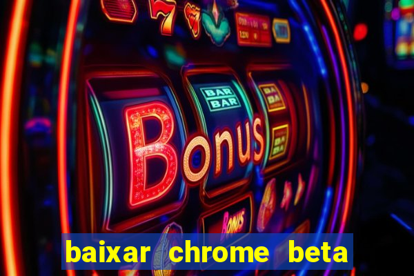 baixar chrome beta para pc