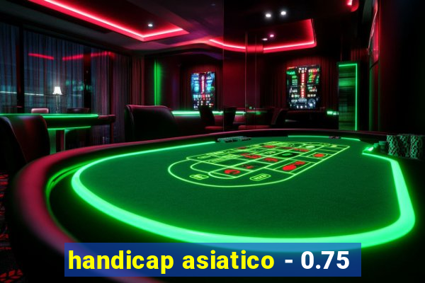 handicap asiatico - 0.75