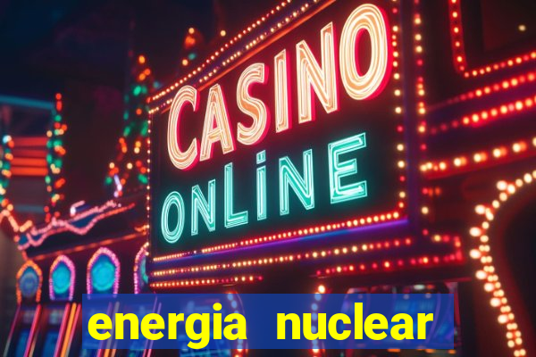 energia nuclear vantagens e desvantagens