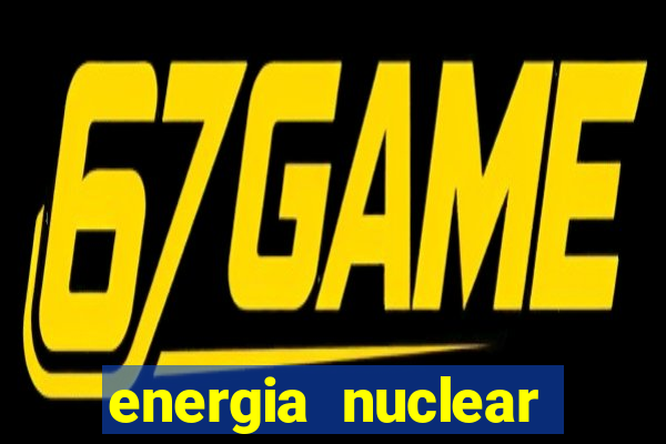 energia nuclear vantagens e desvantagens