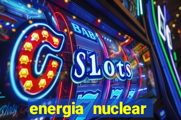 energia nuclear vantagens e desvantagens