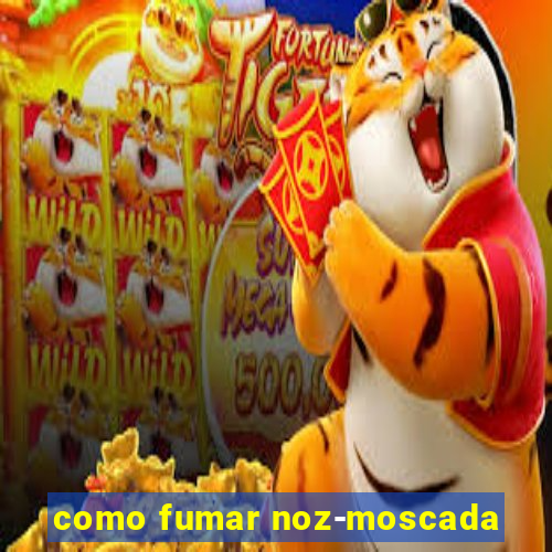 como fumar noz-moscada