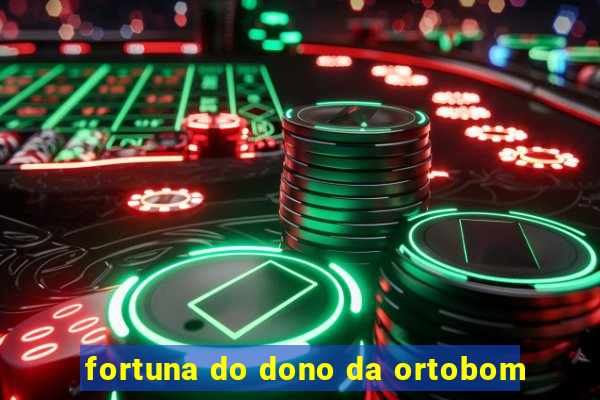 fortuna do dono da ortobom