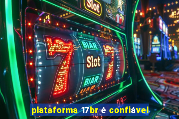 plataforma 17br é confiável