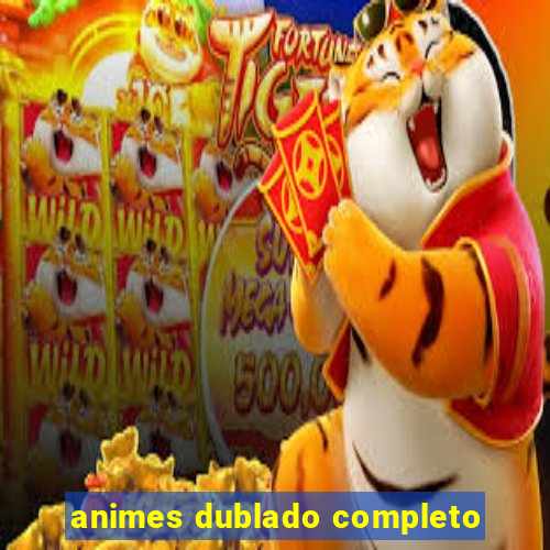 animes dublado completo