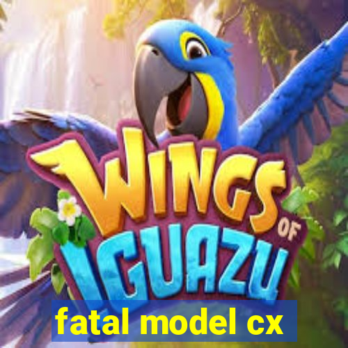 fatal model cx