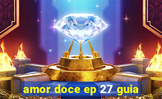 amor doce ep 27 guia