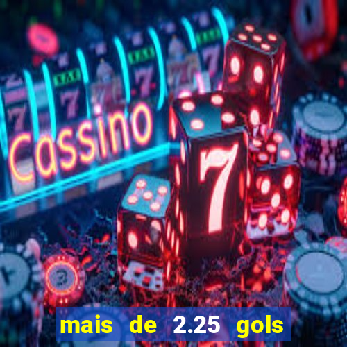 mais de 2.25 gols o que significa