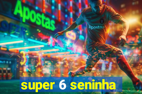 super 6 seninha