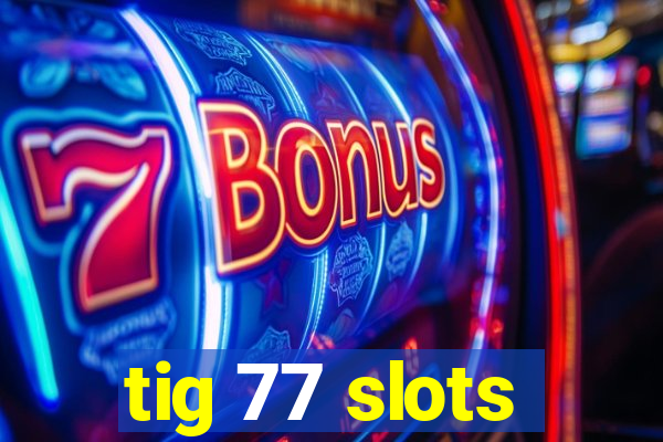 tig 77 slots