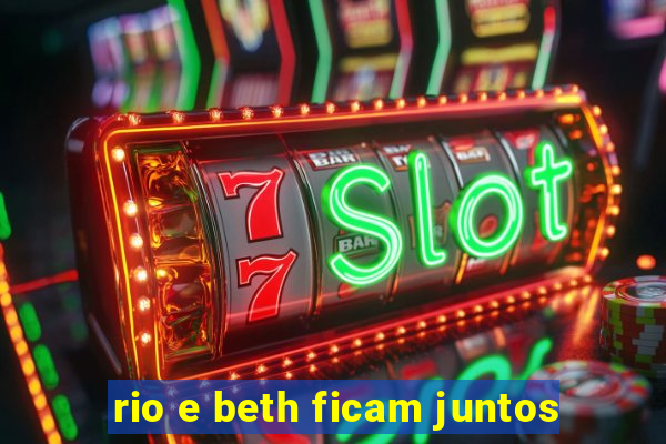 rio e beth ficam juntos