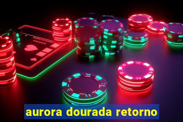 aurora dourada retorno