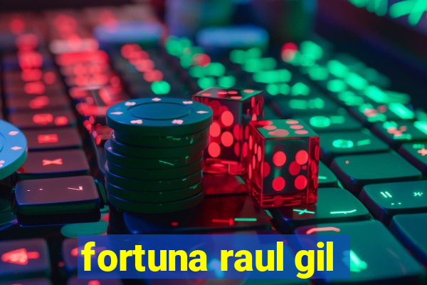 fortuna raul gil