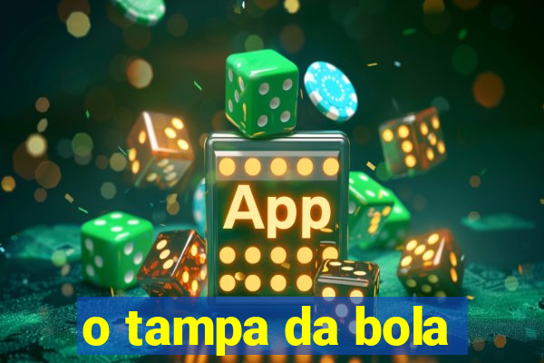 o tampa da bola