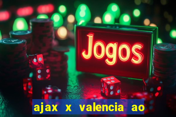 ajax x valencia ao vivo futemax