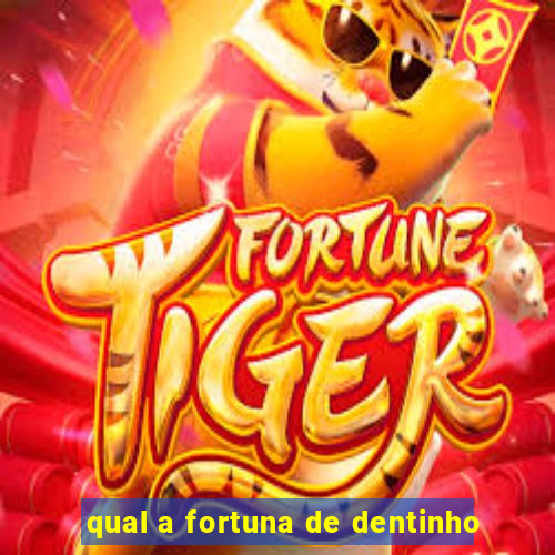 qual a fortuna de dentinho