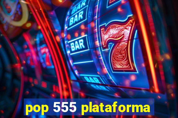 pop 555 plataforma