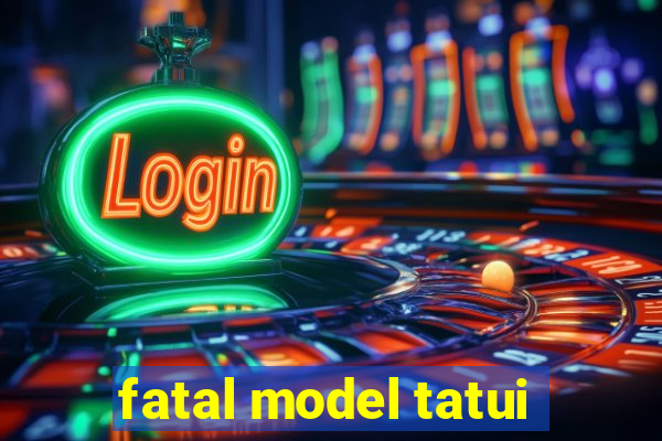 fatal model tatui