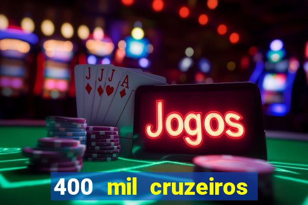 400 mil cruzeiros em reais