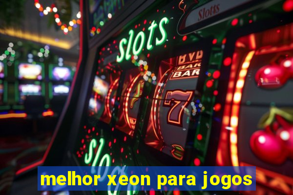 melhor xeon para jogos