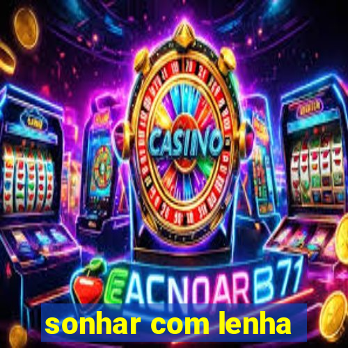 sonhar com lenha