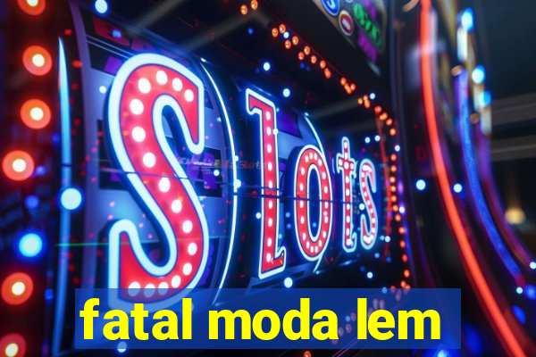 fatal moda lem