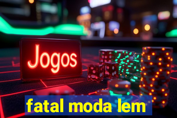 fatal moda lem