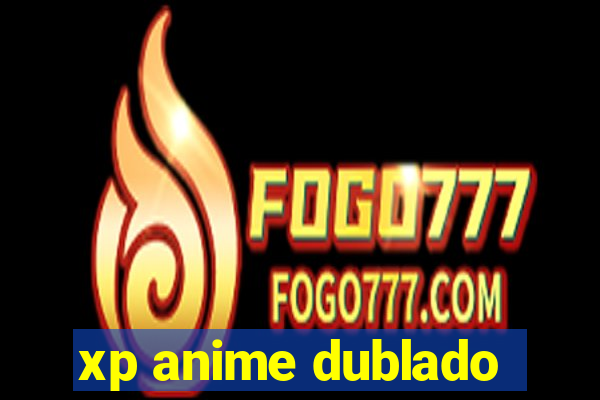 xp anime dublado